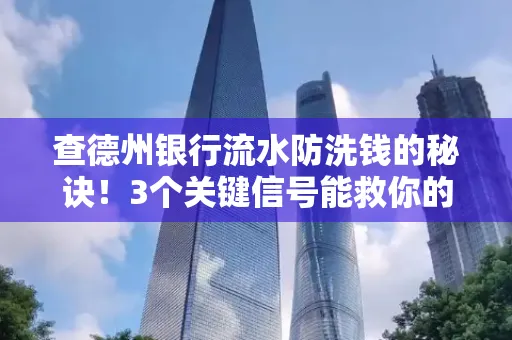 查德州银行流水防洗钱的秘诀!3个关键信号能救你的钱包(附实战技巧)