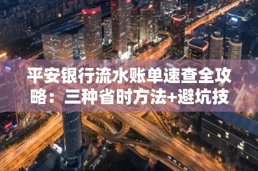 平安银行流水账单速查全攻略：三种省时方法+避坑技巧
