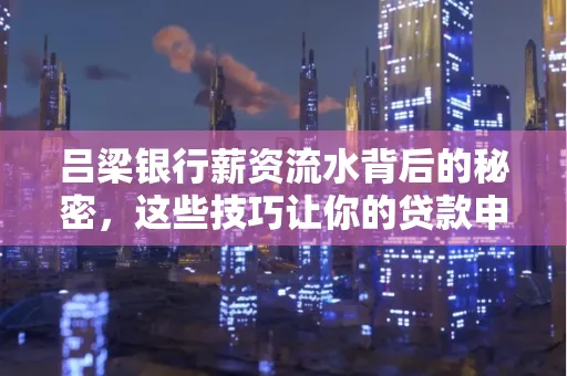 吕梁银行薪资流水背后的秘密，这些技巧让你的贷款申请快人一步