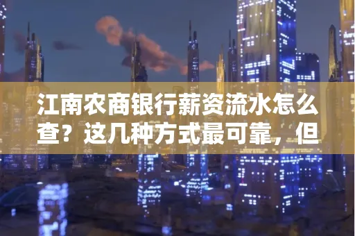 江南农商银行薪资流水怎么查？这几种方式最可靠，但要当心这些隐患！