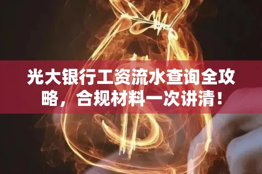 光大银行工资流水查询全攻略,合规材料一次讲清!