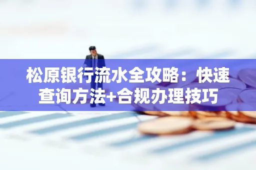 松原银行流水全攻略：快速查询方法+合规办理技巧