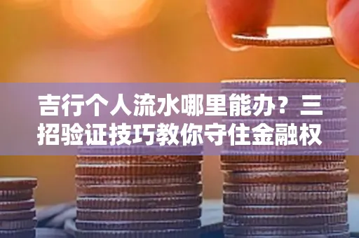 吉行个人流水哪里能办?三招验证技巧教你守住金融权益