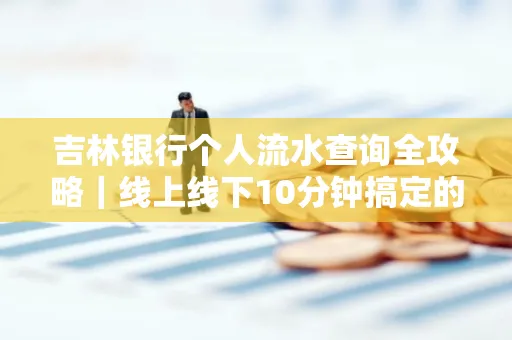 吉林银行个人流水查询全攻略｜线上线下10分钟搞定的省时秘诀