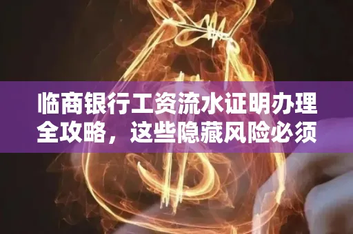 临商银行工资流水证明办理全攻略,这些隐藏风险必须提前规避!