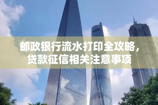 邮政银行流水打印全攻略,贷款征信相关注意事项