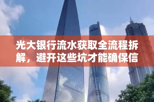 光大银行流水获取全流程拆解,避开这些坑才能确保信息安全!