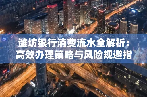 潍坊银行消费流水全解析:高效办理策略与风险规避指南