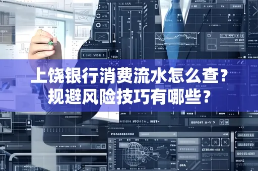 上饶银行消费流水怎么查?规避风险技巧有哪些?
