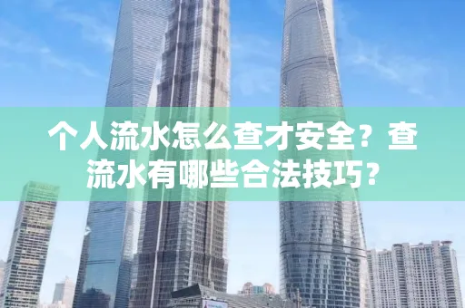 个人流水怎么查才安全?查流水有哪些合法技巧?