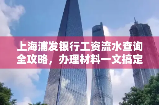 上海浦发银行工资流水查询全攻略,办理材料一文搞定