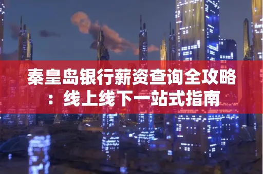 秦皇岛银行薪资查询全攻略:线上线下一站式指南