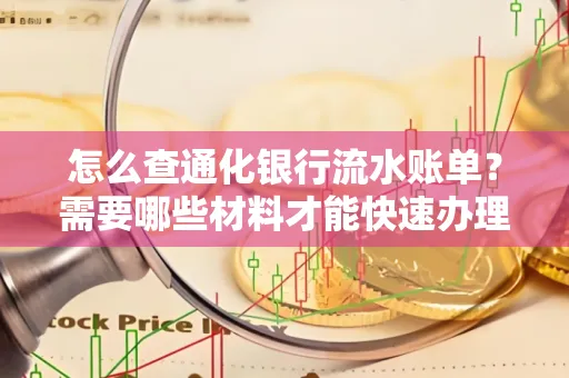 怎么查通化银行流水账单?需要哪些材料才能快速办理?