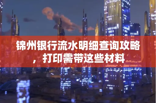 锦州银行流水明细查询攻略,打印需带这些材料