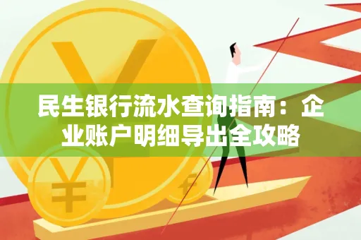 民生银行流水查询指南:企业账户明细导出全攻略