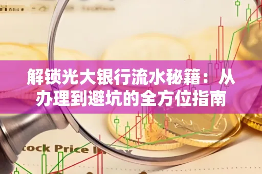 解锁光大银行流水秘籍:从办理到避坑的全方位指南