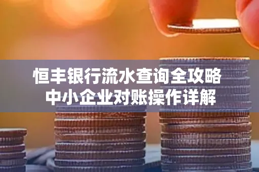 恒丰银行流水查询全攻略 中小企业对账操作详解