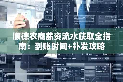 顺德农商薪资流水获取全指南:到账时间+补发攻略