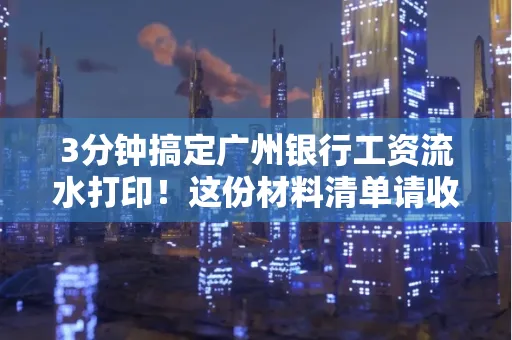 3分钟搞定广州银行工资流水打印!这份材料清单请收好