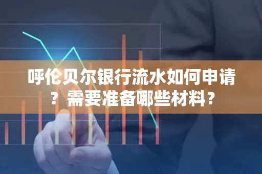 呼伦贝尔银行流水如何申请?需要准备哪些材料?