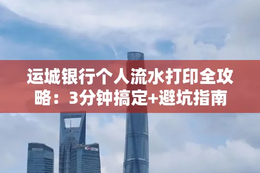 运城银行个人流水打印全攻略:3分钟搞定+避坑指南