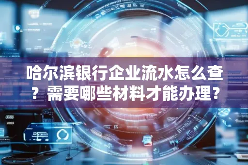哈尔滨银行企业流水怎么查?需要哪些材料才能办理?