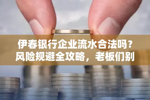 伊春银行企业流水合法吗?风险规避全攻略,老板们别再踩坑了!