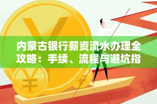 内蒙古银行薪资流水办理全攻略:手续、流程与避坑指南