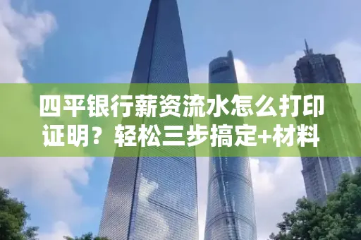 四平银行薪资流水怎么打印证明?轻松三步搞定+材料清单