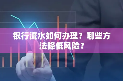 银行流水如何办理?哪些方法降低风险?