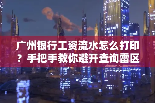 广州银行工资流水怎么打印?手把手教你避开查询雷区