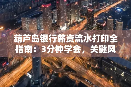 葫芦岛银行薪资流水打印全指南:3分钟学会,关键风险这样避