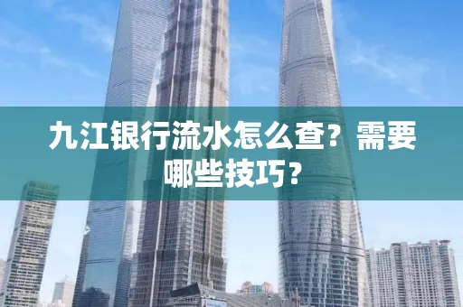 九江银行流水怎么查?需要哪些技巧?