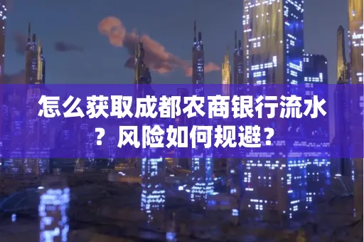 怎么获取成都农商银行流水?风险如何规避?