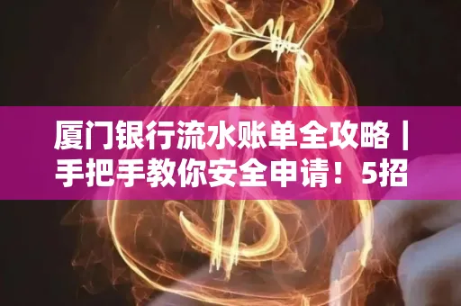 厦门银行流水账单全攻略|手把手教你安全申请!5招识破假账单陷阱