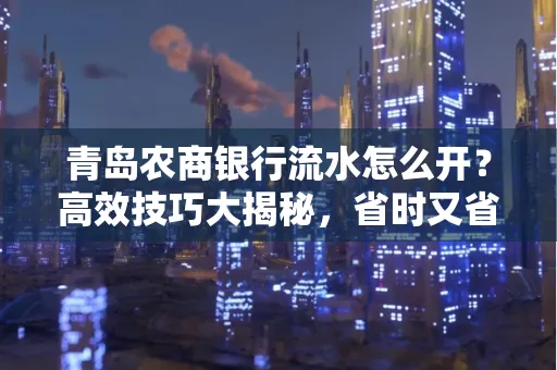 青岛农商银行流水怎么开?高效技巧大揭秘,省时又省心!