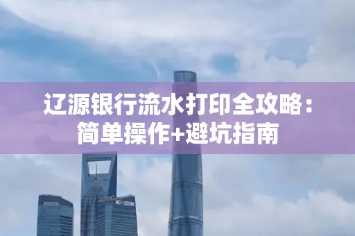 辽源银行流水打印全攻略:简单操作+避坑指南