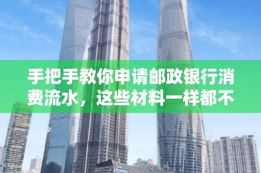 手把手教你申请邮政银行消费流水,这些材料一样都不能少!