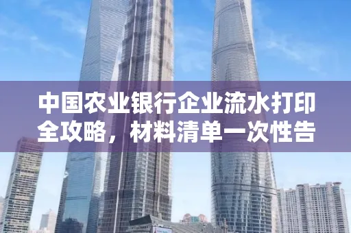 中国农业银行企业流水打印全攻略,材料清单一次性告诉你
